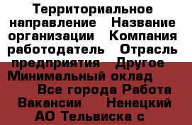 Территориальное направление › Название организации ­ Компания-работодатель › Отрасль предприятия ­ Другое › Минимальный оклад ­ 35 000 - Все города Работа » Вакансии   . Ненецкий АО,Тельвиска с.